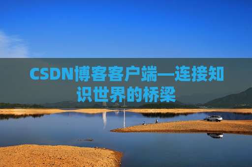 CSDN博客客户端—连接知识世界的桥梁